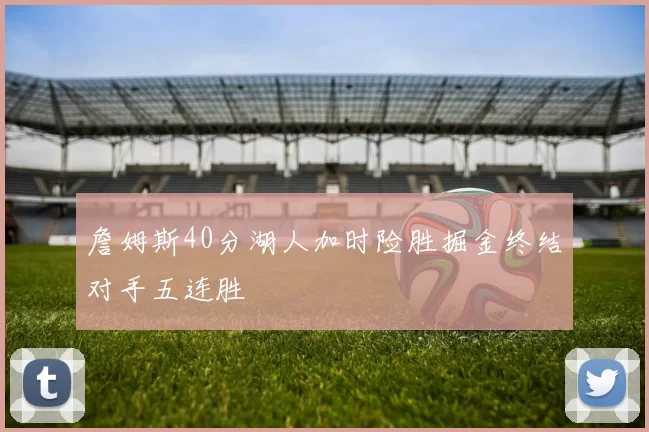 詹姆斯40分湖人加时险胜掘金终结对手五连胜