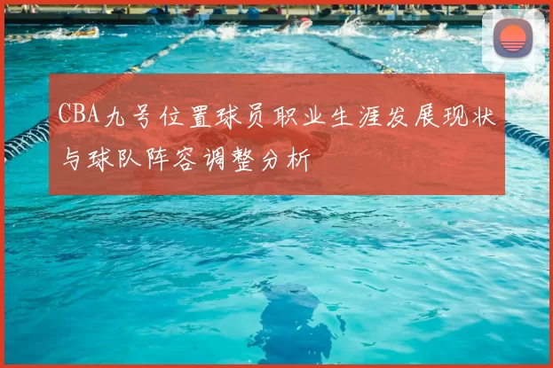 CBA九号位置球员职业生涯发展现状与球队阵容调整分析