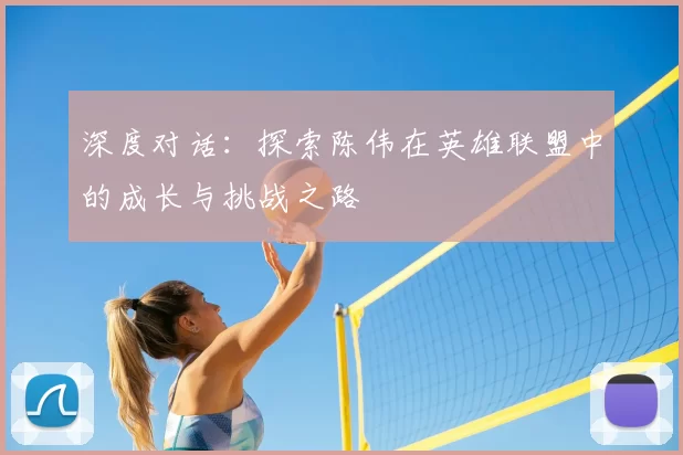 深度对话：探索陈伟在英雄联盟中的成长与挑战之路