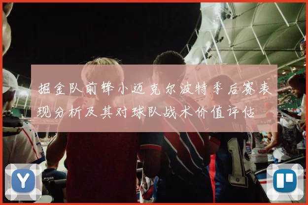 掘金队前锋小迈克尔波特季后赛表现分析及其对球队战术价值评估