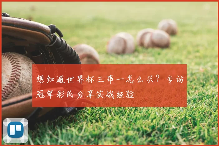 想知道世界杯三串一怎么买？专访冠军彩民分享实战经验