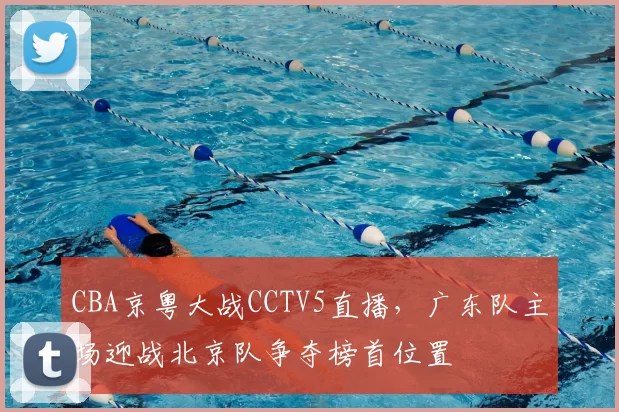 CBA京粤大战CCTV5直播，广东队主场迎战北京队争夺榜首位置