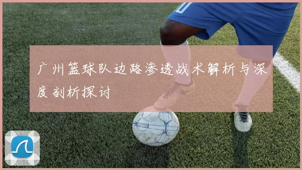 广州篮球队边路渗透战术解析与深度剖析探讨
