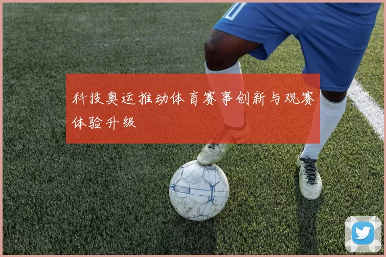 科技奥运推动体育赛事创新与观赛体验升级