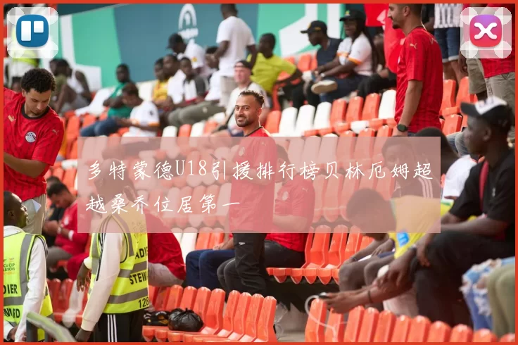 多特蒙德U18引援排行榜贝林厄姆超越桑乔位居第一