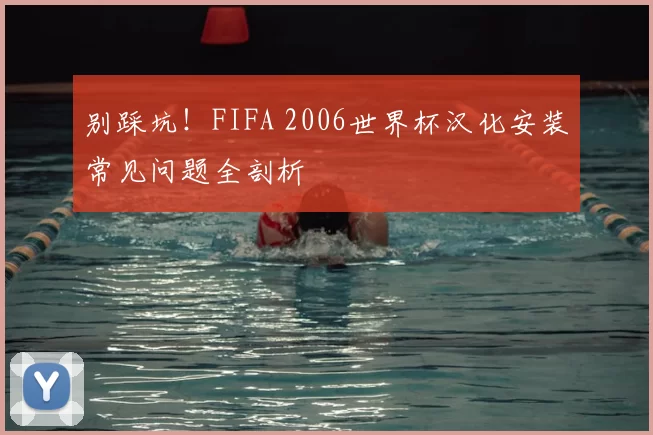 别踩坑！FIFA 2006世界杯汉化安装常见问题全剖析