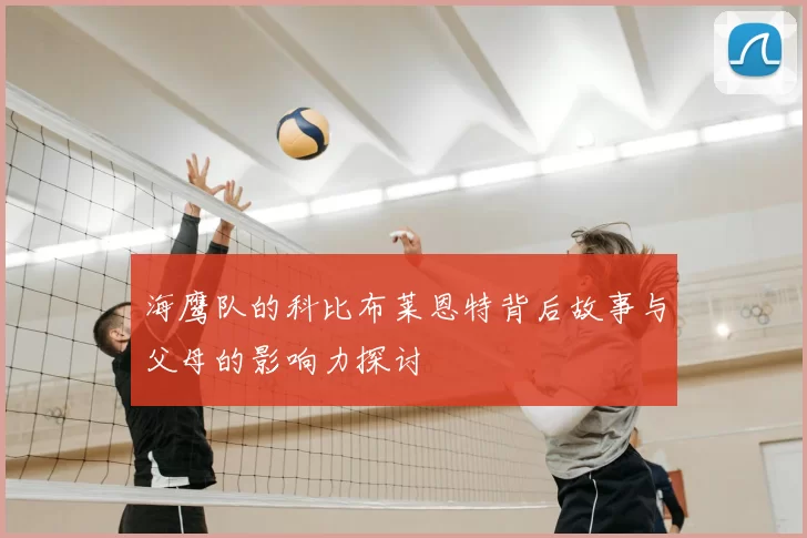海鹰队的科比布莱恩特背后故事与父母的影响力探讨