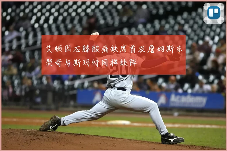 艾顿因右膝酸痛缺席首发詹姆斯东契奇与斯玛特同样缺阵