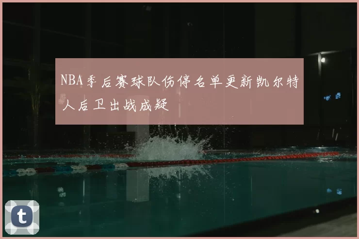 NBA季后赛球队伤停名单更新凯尔特人后卫出战成疑