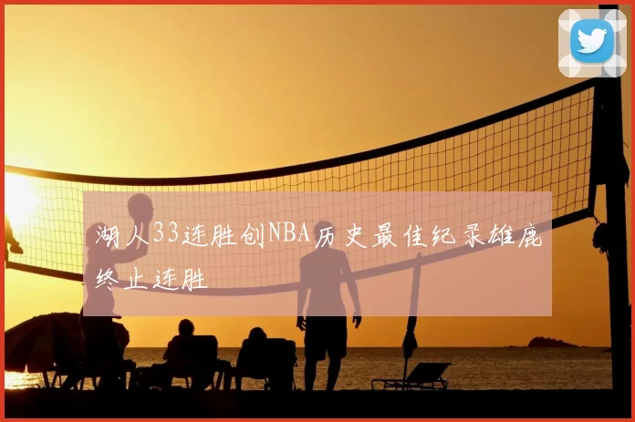 湖人33连胜创NBA历史最佳纪录雄鹿终止连胜