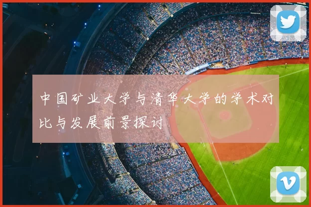 中国矿业大学与清华大学的学术对比与发展前景探讨
