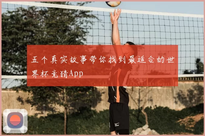 五个真实故事带你找到最适合的世界杯竞猜App