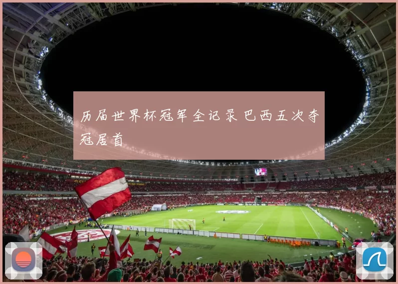 历届世界杯冠军全记录 巴西五次夺冠居首