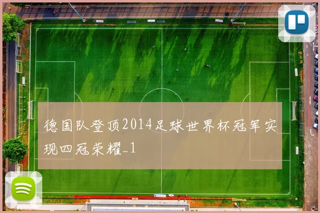 德国队登顶2014足球世界杯冠军实现四冠荣耀_1