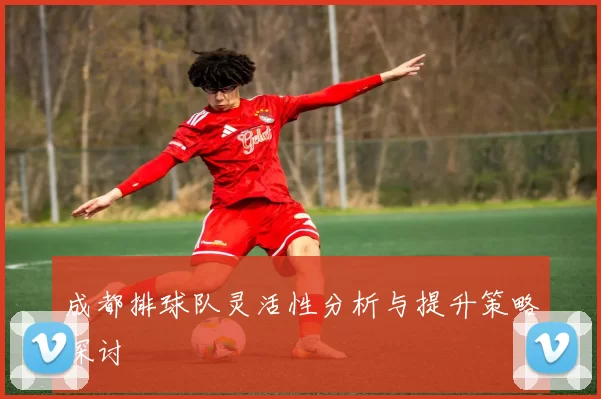 成都排球队灵活性分析与提升策略探讨