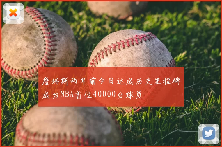 詹姆斯两年前今日达成历史里程碑成为NBA首位40000分球员