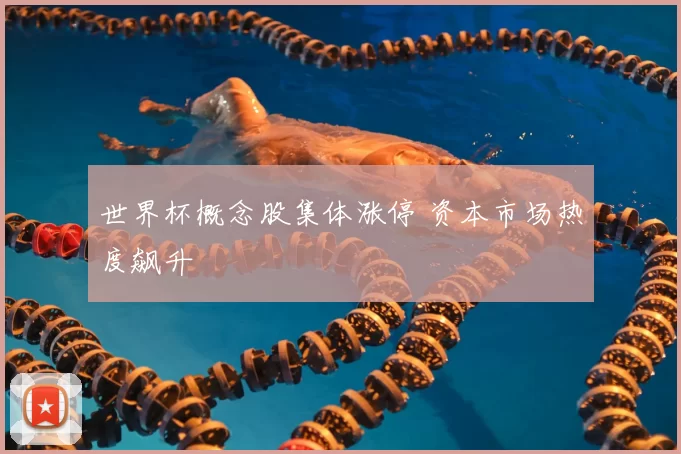 世界杯概念股集体涨停 资本市场热度飙升
