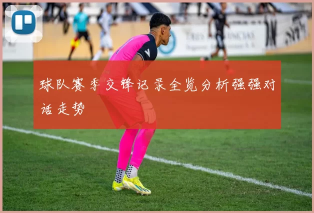 球队赛季交锋记录全览分析强强对话走势
