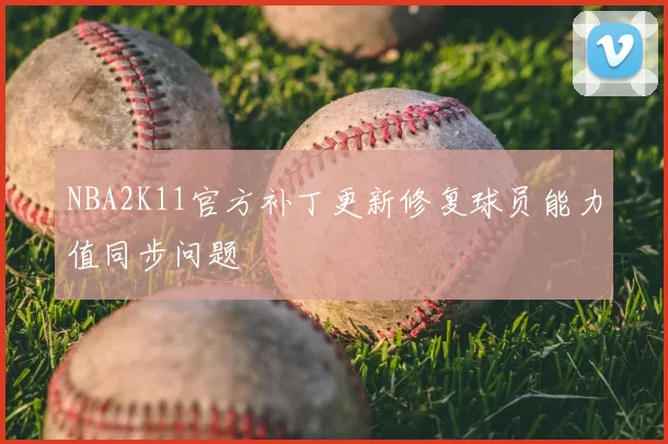 NBA2K11官方补丁更新修复球员能力值同步问题