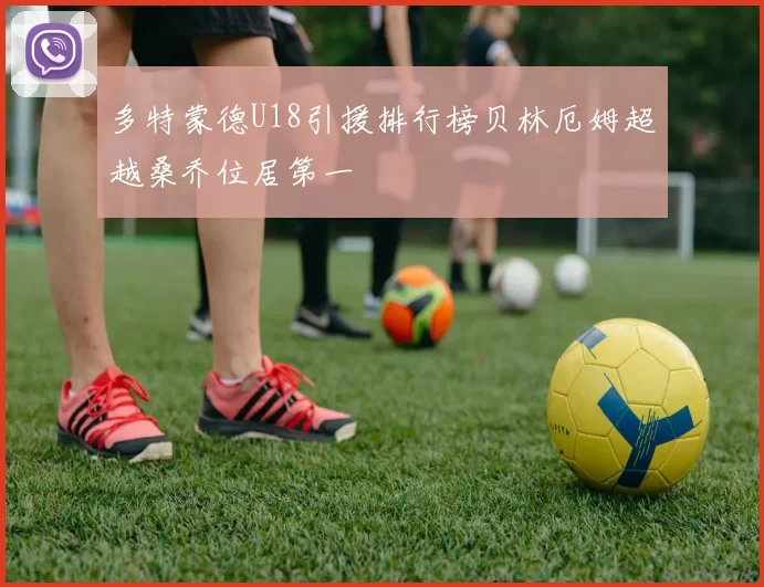 多特蒙德U18引援排行榜贝林厄姆超越桑乔位居第一