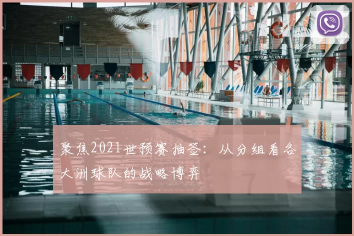聚焦2021世预赛抽签:从分组看各大洲球队的战略博弈