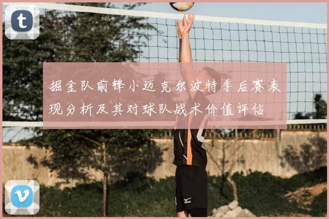 掘金队前锋小迈克尔波特季后赛表现分析及其对球队战术价值评估