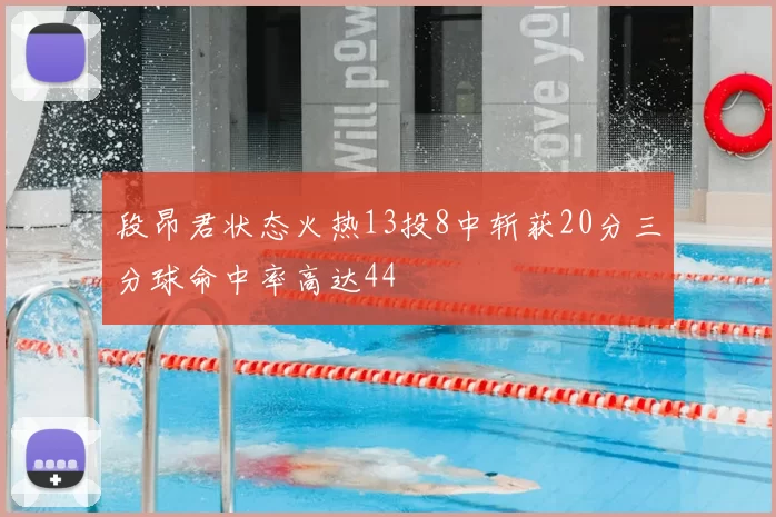 段昂君状态火热13投8中斩获20分三分球命中率高达44