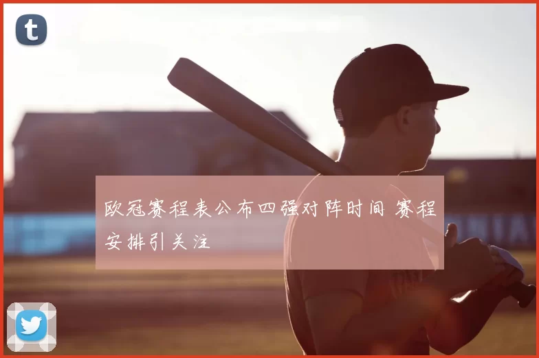 欧冠赛程表公布四强对阵时间 赛程安排引关注