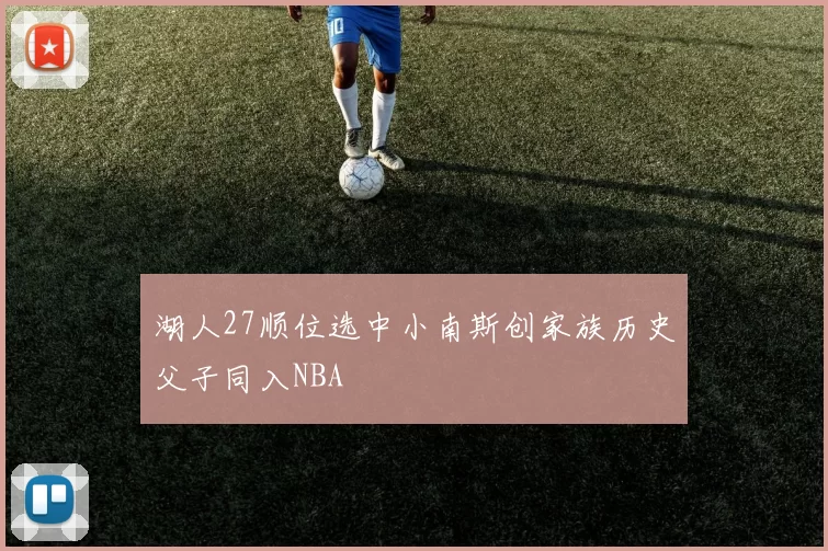 湖人27顺位选中小南斯创家族历史父子同入NBA