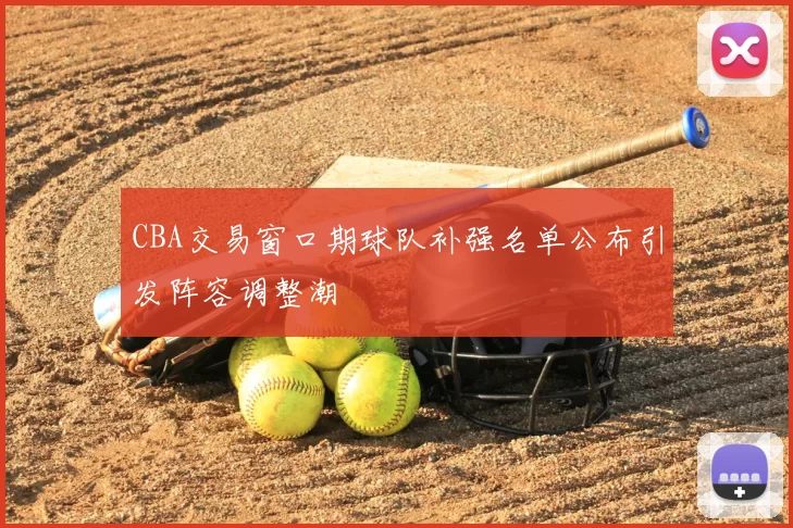 CBA交易窗口期球队补强名单公布引发阵容调整潮