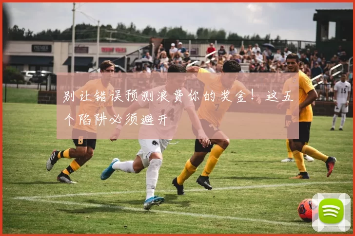 别让错误预测浪费你的奖金！这五个陷阱必须避开