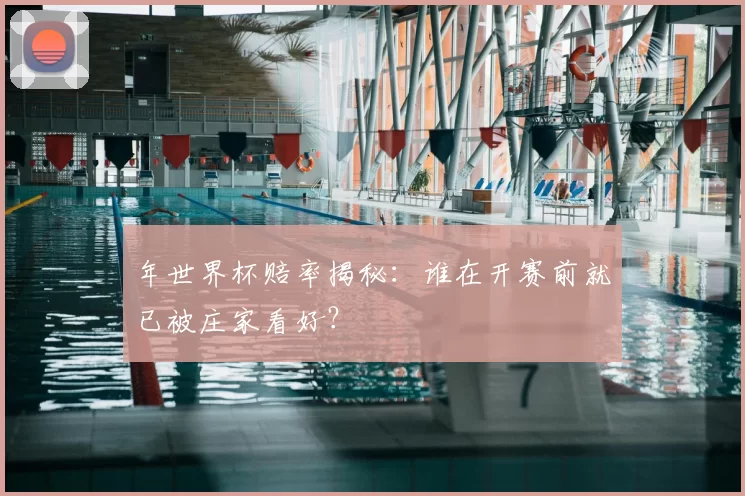 年世界杯赔率揭秘：谁在开赛前就已被庄家看好？