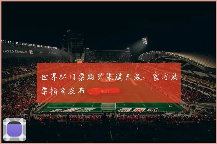世界杯门票购买渠道开放，官方购票指南发布