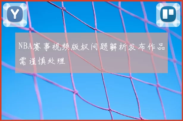 NBA赛事视频版权问题解析发布作品需谨慎处理