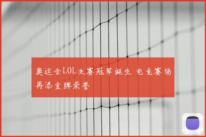 奥运会LOL决赛冠军诞生 电竞赛场再添金牌荣誉
