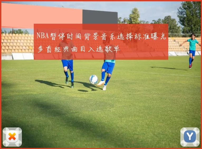 NBA暂停时间背景音乐选择标准曝光多首经典曲目入选歌单
