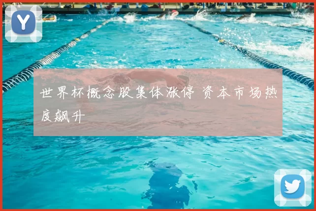 世界杯概念股集体涨停 资本市场热度飙升