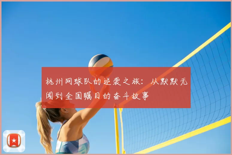 杭州网球队的逆袭之旅：从默默无闻到全国瞩目的奋斗故事
