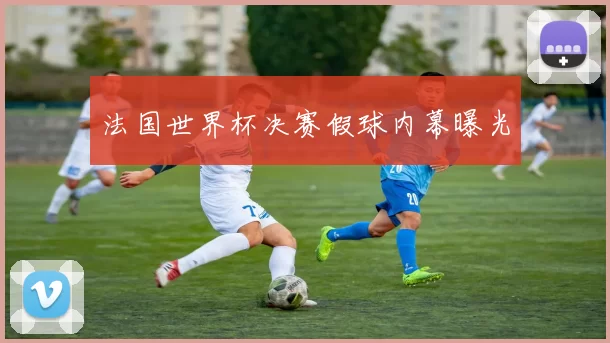 法国世界杯决赛假球内幕曝光