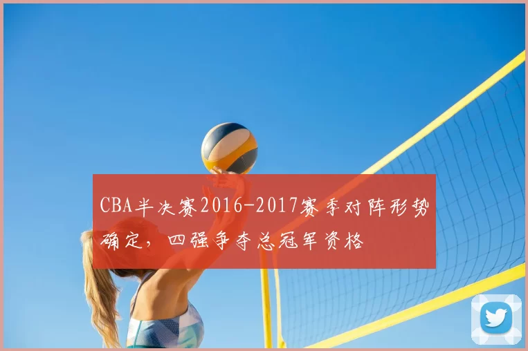CBA半决赛2016-2017赛季对阵形势确定，四强争夺总冠军资格