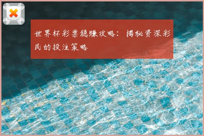 世界杯彩票稳赚攻略:揭秘资深彩民的投注策略