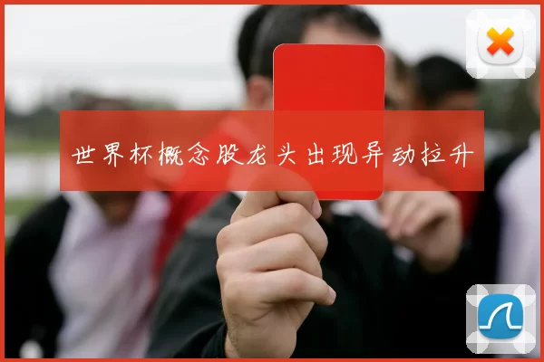 世界杯概念股龙头出现异动拉升