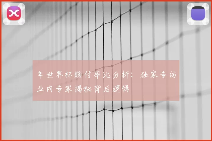 年世界杯赔付率比分析：独家专访业内专家揭秘背后逻辑