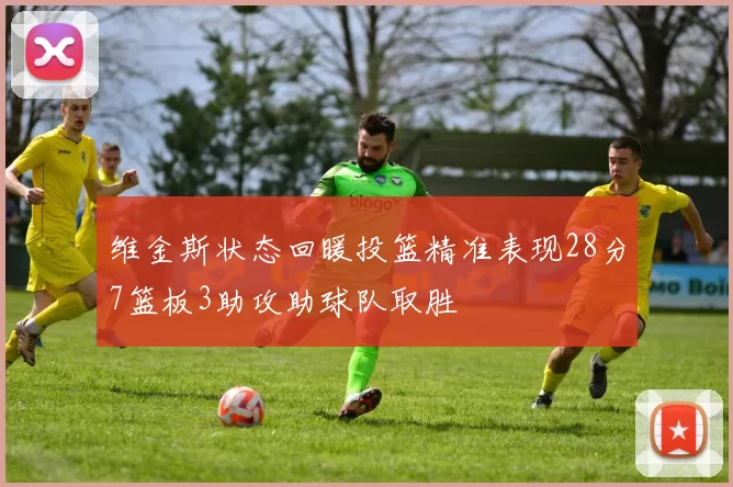 维金斯状态回暖投篮精准表现28分7篮板3助攻助球队取胜
