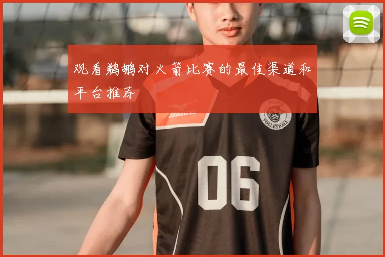观看鹈鹕对火箭比赛的最佳渠道和平台推荐