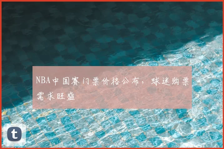 NBA中国赛门票价格公布,球迷购票需求旺盛