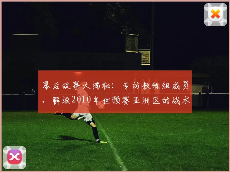 幕后故事大揭秘：专访教练组成员，解读2010年世预赛亚洲区的战术风云