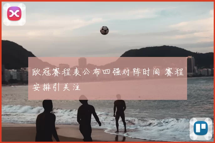 欧冠赛程表公布四强对阵时间 赛程安排引关注