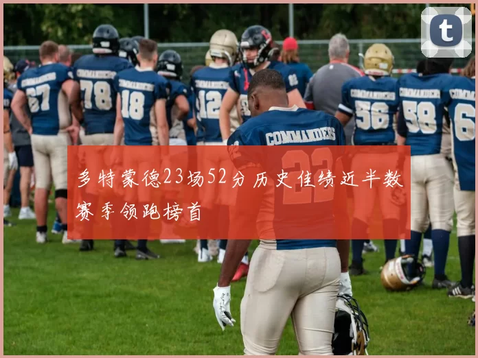 多特蒙德23场52分历史佳绩近半数赛季领跑榜首