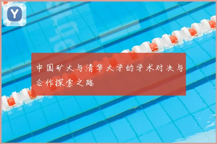 中国矿大与清华大学的学术对决与合作探索之路